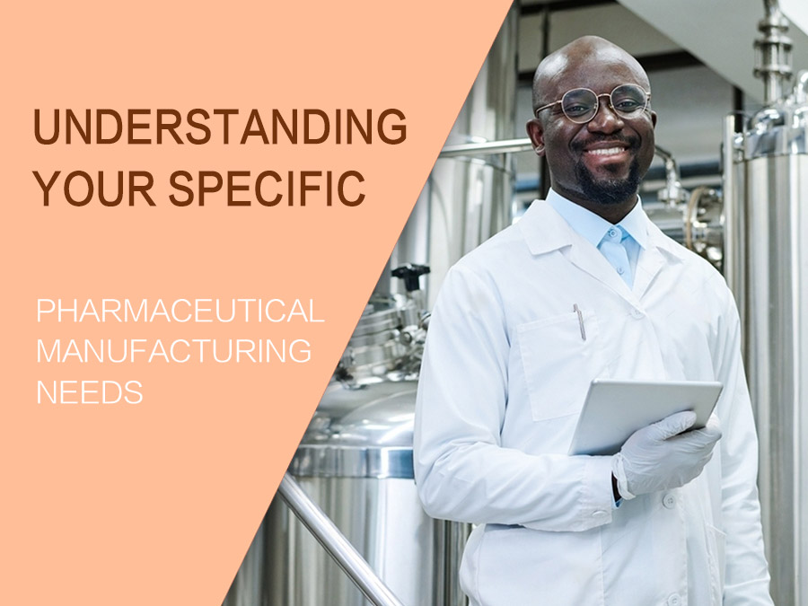 Understanding Your Specific Pharmaceutical Manufacturing Needs